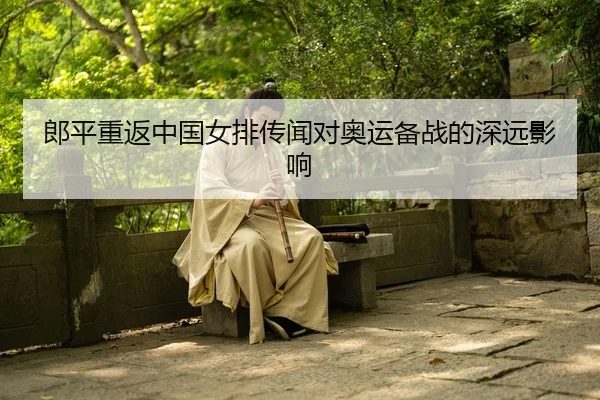 郎平重返中国女排传闻对奥运备战的深远影响